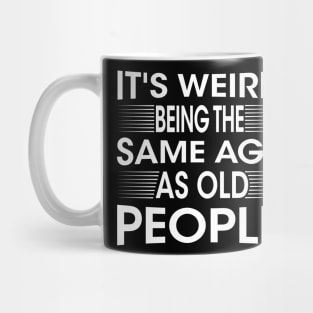 It's Weird Being The Same Age As Old People for Men Women Sarcastic Mug